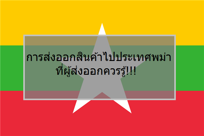 การส่งออกสินค้าไปประเทศพม่า ที่ผู้ส่งออกควรรู้!!!